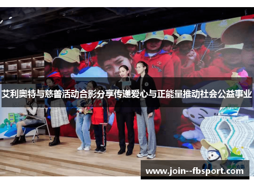 艾利奥特与慈善活动合影分享传递爱心与正能量推动社会公益事业