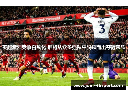 英超激烈竞争白热化 谁将从众多强队中脱颖而出夺冠荣耀 英超激烈竞争白热化 谁将从众多强队中脱颖而出夺冠荣耀