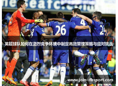 英超球队如何在激烈竞争环境中制定高效管理策略与应对挑战
