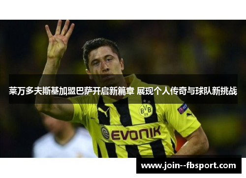 莱万多夫斯基加盟巴萨开启新篇章 展现个人传奇与球队新挑战 莱万多夫斯基加盟巴萨开启新篇章 展现个人传奇与球队新挑战