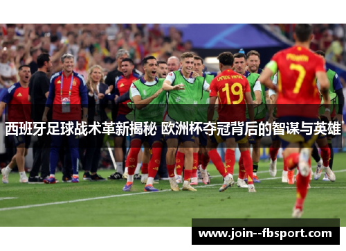西班牙足球战术革新揭秘 欧洲杯夺冠背后的智谋与英雄