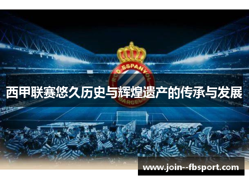 西甲联赛悠久历史与辉煌遗产的传承与发展