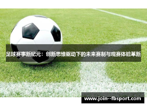 足球赛事新纪元:创新思维驱动下的未来赛制与观赛体验革新 足球赛事新纪元:创新思维驱动下的未来赛制与观赛体验革新