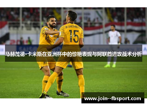 马赫茂德·卡米斯在亚洲杯中的惊艳表现与阿联酋进攻战术分析 马赫茂德·卡米斯在亚洲杯中的惊艳表现与阿联酋进攻战术分析