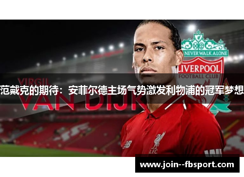 范戴克的期待:安菲尔德主场气势激发利物浦的冠军梦想 范戴克的期待:安菲尔德主场气势激发利物浦的冠军梦想
