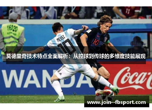 莫德里奇技术特点全面解析：从控球到传球的多维度技能展现