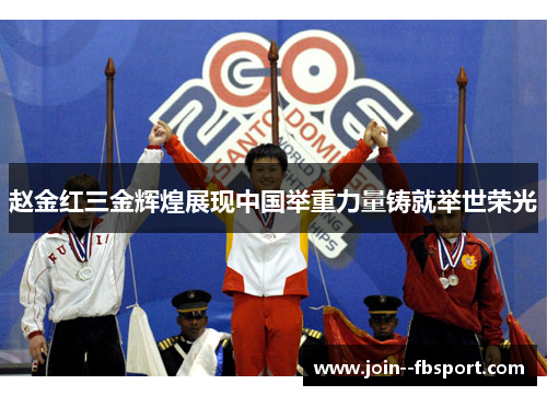 赵金红三金辉煌展现中国举重力量铸就举世荣光 赵金红三金辉煌展现中国举重力量铸就举世荣光