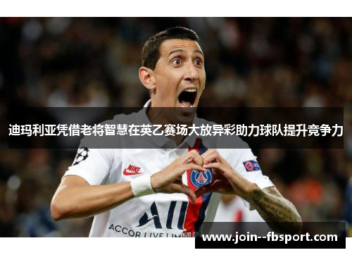迪玛利亚凭借老将智慧在英乙赛场大放异彩助力球队提升竞争力 迪玛利亚凭借老将智慧在英乙赛场大放异彩助力球队提升竞争力
