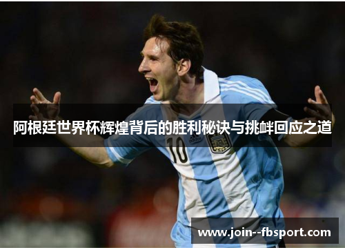 阿根廷世界杯辉煌背后的胜利秘诀与挑衅回应之道 阿根廷世界杯辉煌背后的胜利秘诀与挑衅回应之道