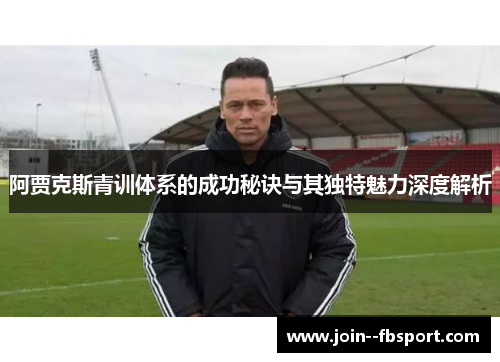 阿贾克斯青训体系的成功秘诀与其独特魅力深度解析