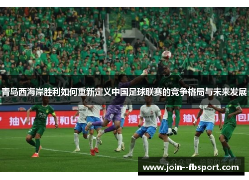 青岛西海岸胜利如何重新定义中国足球联赛的竞争格局与未来发展