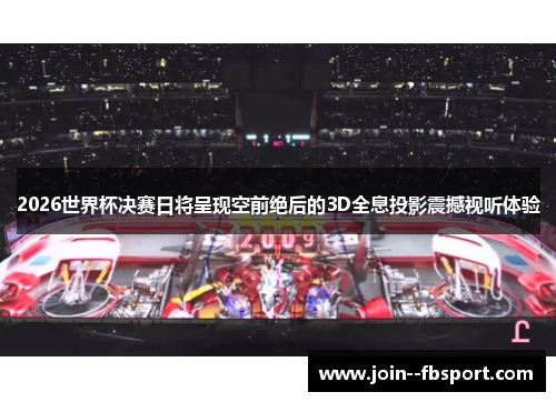 2026世界杯决赛日将呈现空前绝后的3D全息投影震撼视听体验 2026世界杯决赛日将呈现空前绝后的3D全息投影震撼视听体验
