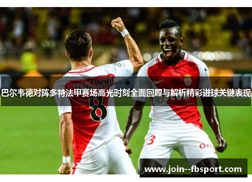 巴尔韦德对阵多特法甲赛场高光时刻全面回顾与解析精彩进球关键表现