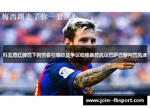 科瓦奇红牌罚下阿劳霍引爆欧战争议哈维暴怒抗议巴萨巴黎判罚风波
