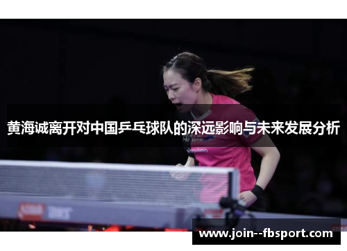 黄海诚离开对中国乒乓球队的深远影响与未来发展分析