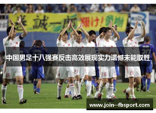 中国男足十八强赛反击高效展现实力遗憾未能取胜