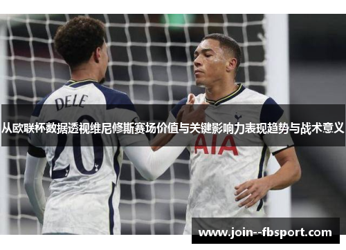 从欧联杯数据透视维尼修斯赛场价值与关键影响力表现趋势与战术意义