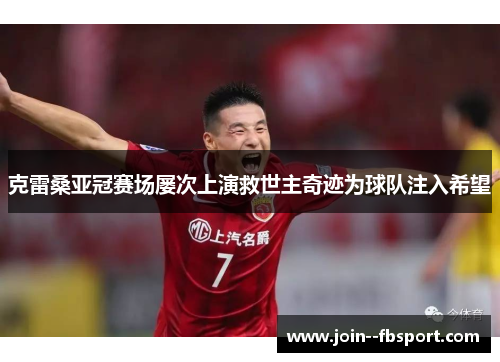 克雷桑亚冠赛场屡次上演救世主奇迹为球队注入希望