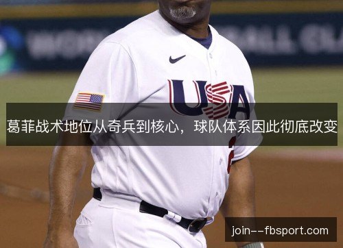 葛菲战术地位从奇兵到核心,球队体系因此彻底改变 葛菲战术地位从奇兵到核心,球队体系因此彻底改变