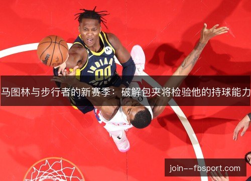 马图林与步行者的新赛季：破解包夹将检验他的持球能力